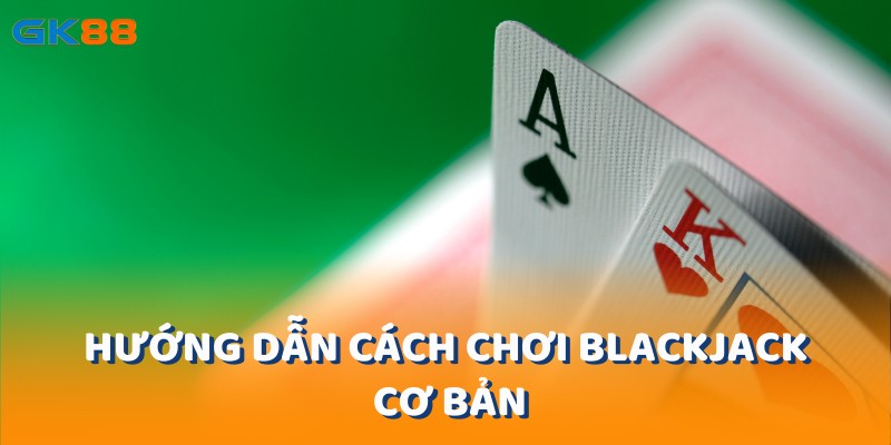 Hướng dẫn cách chơi blackjack cơ bản