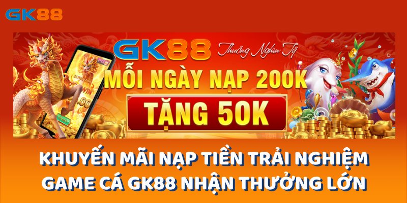 Khuyến mãi nạp tiền trải nghiệm game cá gk88 nhận thưởng lớn