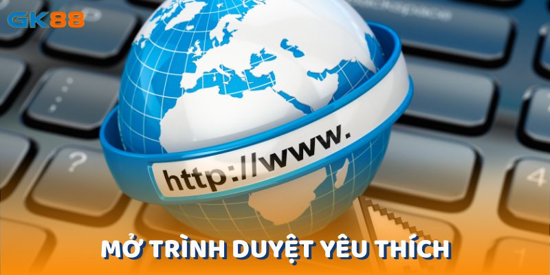 Hãy tiến hành mở trình duyệt yêu thích của bạn