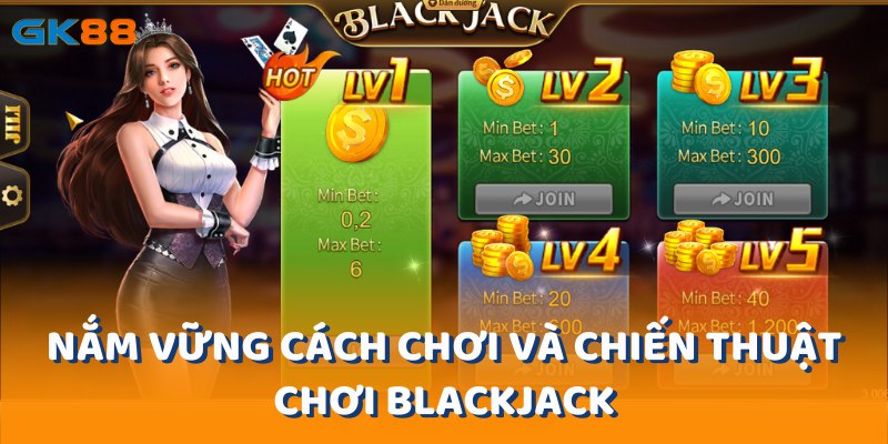 Nắm vững cách chơi blackjack và chiến thuật chơi là chiến lược quan trọng